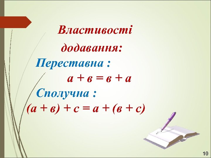 Властивості додавання: Переставна : а+в=в+а Сполучна : (а + в) + с = а