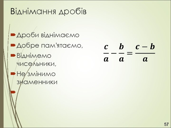 Віднімання дробів Дроби віднімаємо Добре пам'ятаємо, Віднімемо чисельники, Не змінимо знаменники 57 