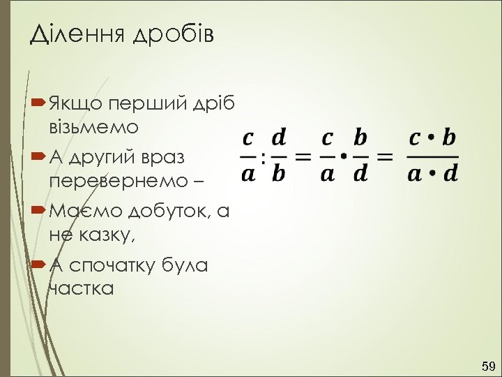 Ділення дробів Якщо перший дріб візьмемо А другий враз перевернемо – Маємо добуток, а