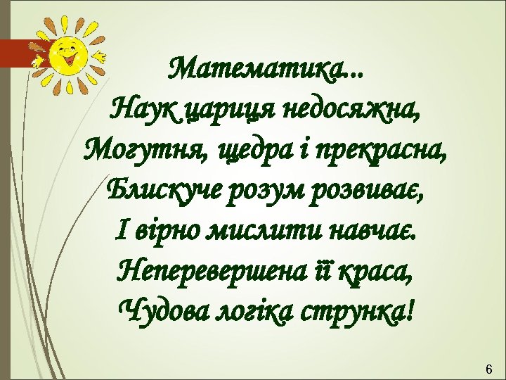 Математика. . . Наук цариця недосяжна, Могутня, щедра і прекрасна, Блискуче розум розвиває, І