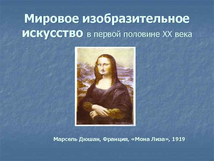 Мировое изобразительное искусство в первой половине XX века Марсель Дюшан, Франция, «Мона Лиза» ,