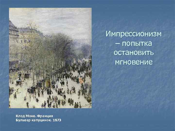 Импрессионизм – попытка остановить мгновение Клод Моне. Франция Бульвар капуцинок. 1873 
