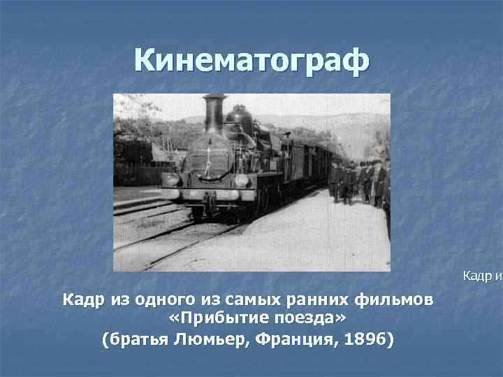 Кинематограф Кадр из одного из самых ранних фильмов «Прибытие поезда» (братья Люмьер, Франция, 1896)