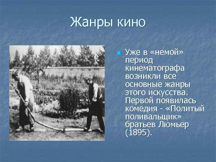 Жанры кино n Уже в «немой» период кинематографа возникли все основные жанры этого искусства.