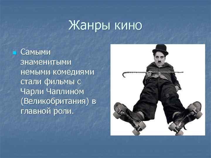 Жанры кино n Самыми знаменитыми немыми комедиями стали фильмы с Чарли Чаплином (Великобритания) в
