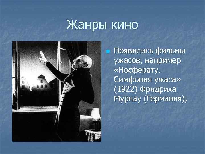 Жанры кино n Появились фильмы ужасов, например «Носферату. Симфония ужаса» (1922) Фридриха Мурнау (Германия);
