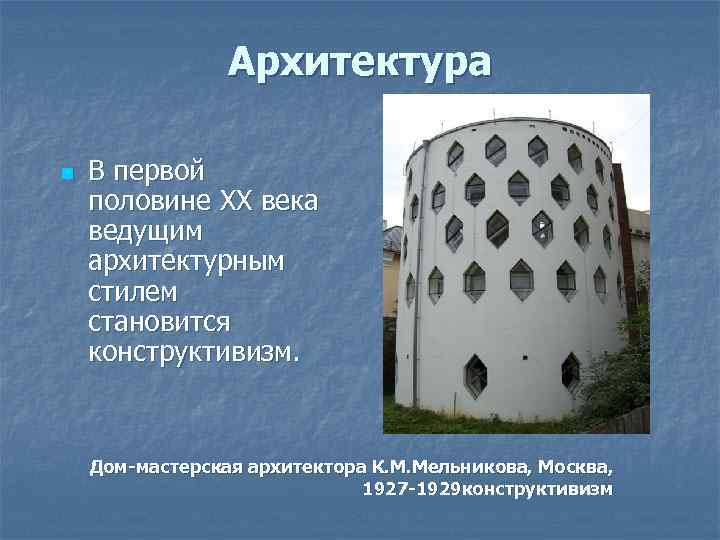 Архитектура n В первой половине XX века ведущим архитектурным стилем становится конструктивизм. Дом-мастерская архитектора