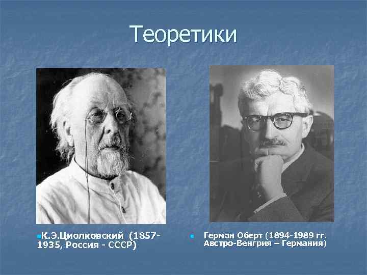 Теоретики n. К. Э. Циолковский (18571935, Россия - СССР) n Герман Оберт (1894 -1989