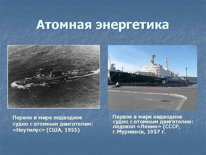 Атомная энергетика Первое в мире подводное судно с атомным двигателем: «Наутилус» (США, 1955) Первое