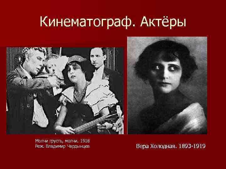 Кинематограф. Актёры Молчи грусть, молчи. 1918 Реж. Владимир Чардынцев Вера Холодная. 1893 -1919 