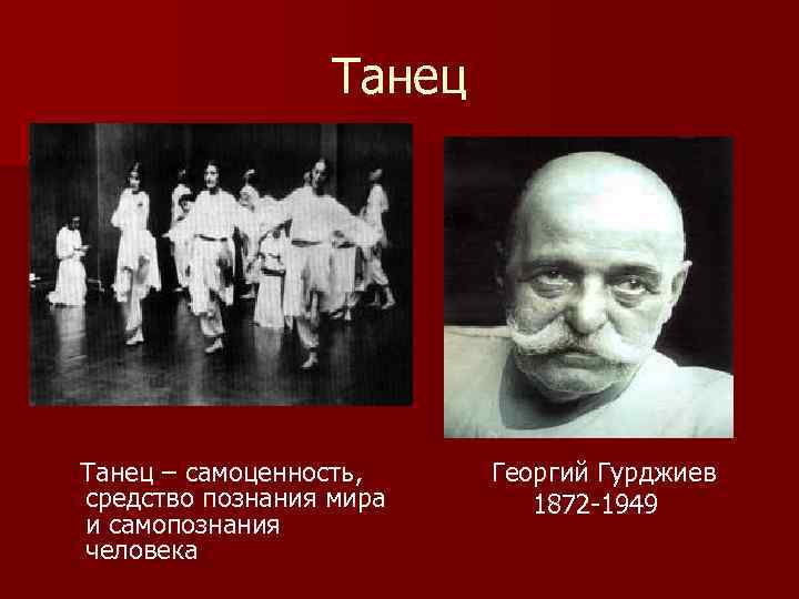 Танец – самоценность, средство познания мира и самопознания человека Георгий Гурджиев 1872 -1949 