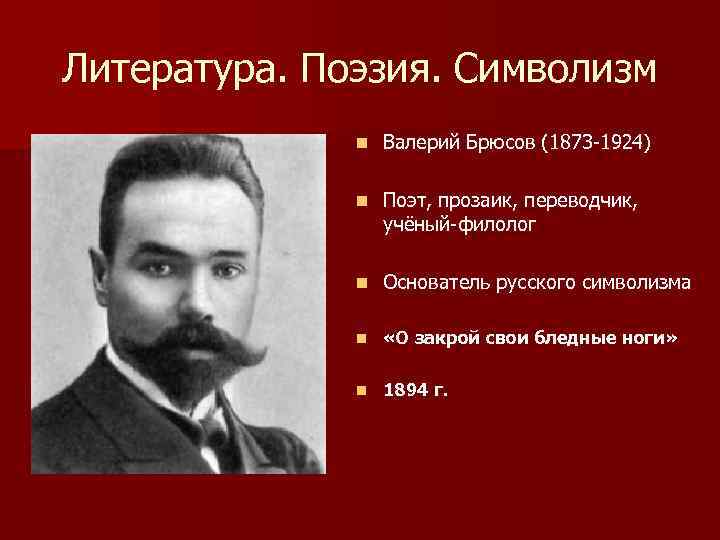 Литература. Поэзия. Символизм n Валерий Брюсов (1873 -1924) n Поэт, прозаик, переводчик, учёный-филолог n