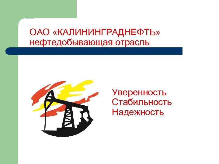 ОАО «КАЛИНИНГРАДНЕФТЬ» нефтедобывающая отрасль Уверенность Стабильность Надежность 