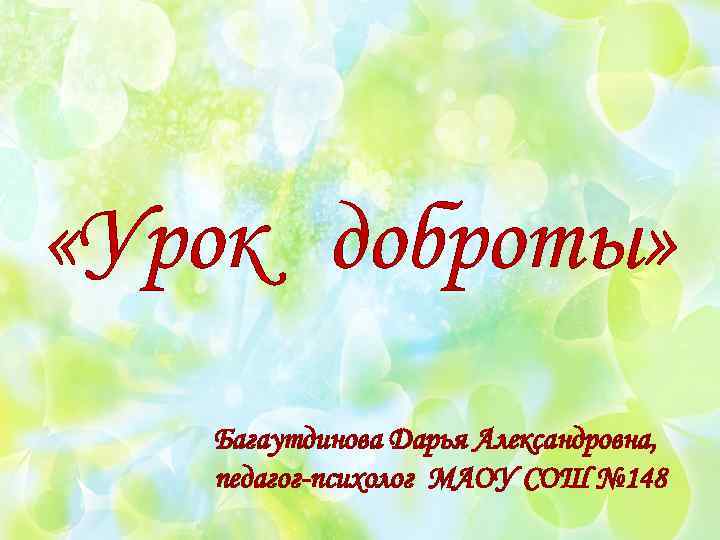  «Урок доброты» Багаутдинова Дарья Александровна, педагог-психолог МАОУ СОШ № 148 