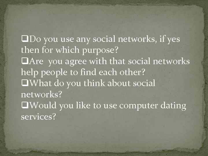 q. Do you use any social networks, if yes then for which purpose? q.