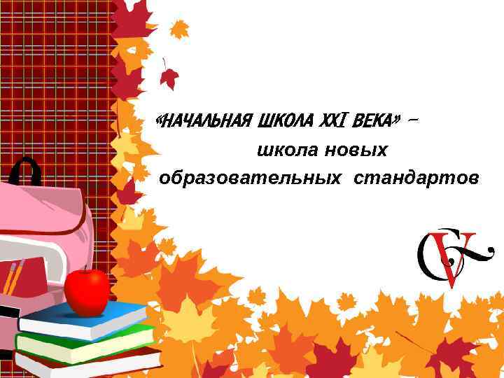  «НАЧАЛЬНАЯ ШКОЛА ХХI ВЕКА» школа новых образовательных стандартов 