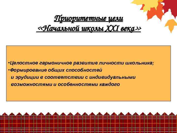 Приоритетные цели «Начальной школы XXI века» • Целостное гармоничное развитие личности школьника; • Формирование