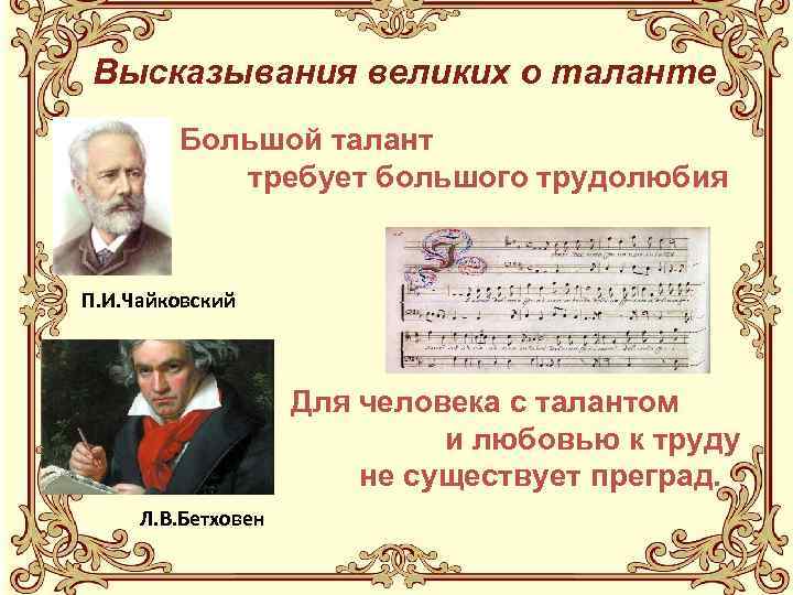 Высказывания великих о таланте Большой талант требует большого трудолюбия П. И. Чайковский Для человека