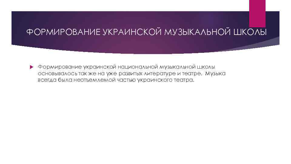 ФОРМИРОВАНИЕ УКРАИНСКОЙ МУЗЫКАЛЬНОЙ ШКОЛЫ Формирование украинской национальной музыкальной школы основывалось так же на уже