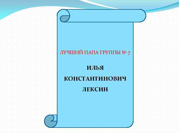 ЛУЧШИЙ ПАПА ГРУППЫ № 7 ИЛЬЯ КОНСТАНТИНОВИЧ ЛЕКСИН 