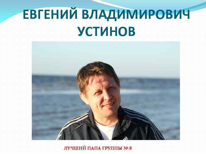 ЕВГЕНИЙ ВЛАДИМИРОВИЧ УСТИНОВ ЛУЧШИЙ ПАПА ГРУППЫ № 8 