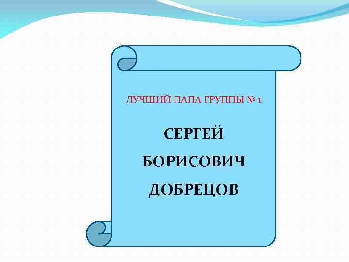 ЛУЧШИЙ ПАПА ГРУППЫ № 1 СЕРГЕЙ БОРИСОВИЧ ДОБРЕЦОВ 