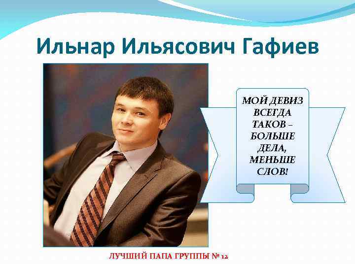 Ильнар Ильясович Гафиев МОЙ ДЕВИЗ ВСЕГДА ТАКОВ – БОЛЬШЕ ДЕЛА, МЕНЬШЕ СЛОВ! ЛУЧШИЙ ПАПА