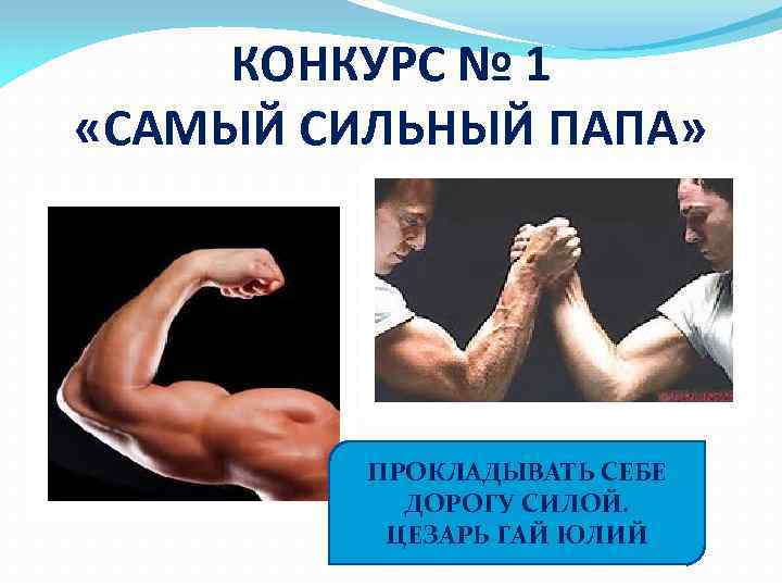 КОНКУРС № 1 «САМЫЙ СИЛЬНЫЙ ПАПА» ПРОКЛАДЫВАТЬ СЕБЕ ДОРОГУ СИЛОЙ. ЦЕЗАРЬ ГАЙ ЮЛИЙ 