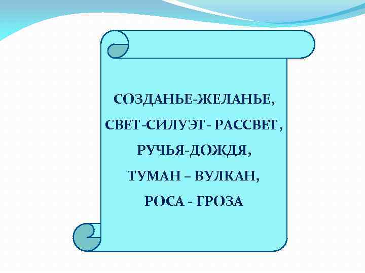 СОЗДАНЬЕ-ЖЕЛАНЬЕ, СВЕТ-СИЛУЭТ- РАССВЕТ, РУЧЬЯ-ДОЖДЯ, ТУМАН – ВУЛКАН, РОСА - ГРОЗА 