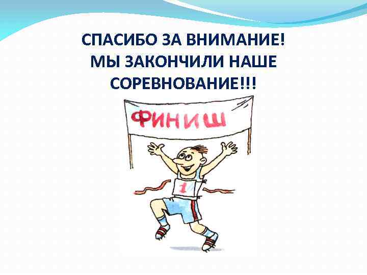 СПАСИБО ЗА ВНИМАНИЕ! МЫ ЗАКОНЧИЛИ НАШЕ СОРЕВНОВАНИЕ!!! 