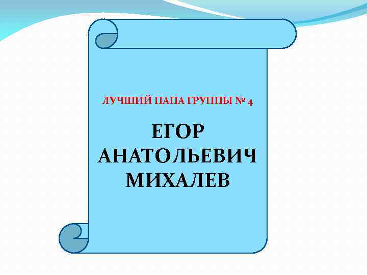 ЛУЧШИЙ ПАПА ГРУППЫ № 4 ЕГОР АНАТОЛЬЕВИЧ МИХАЛЕВ 