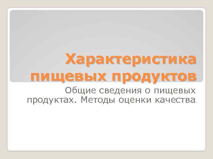 Характеристика пищевых продуктов Общие сведения о пищевых продуктах. Методы оценки качества. 