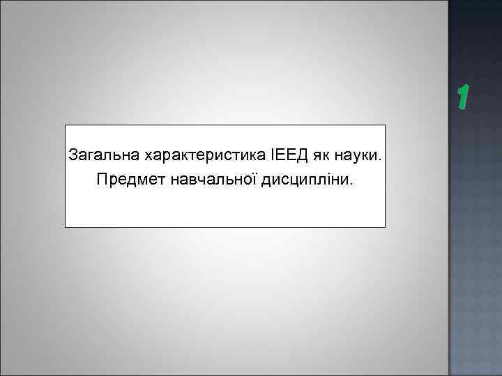 1 Загальна характеристика ІЕЕД як науки. Предмет навчальної дисципліни. 