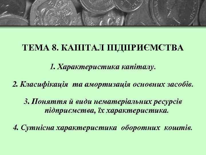 ТЕМА 8. КАПІТАЛ ПІДПРИЄМСТВА 1. Характеристика капіталу. 2. Класифікація та амортизація основних засобів. 3.