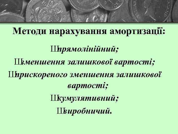 Методи нарахування амортизації: Ш прямолінійний; Ш зменшення залишкової вартості; Ш прискореного зменшення залишкової вартості;