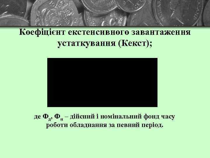 Коефіцієнт екстенсивного завантаження устаткування (Кекст); де Фд, Фн – дійсний і номінальний фонд часу