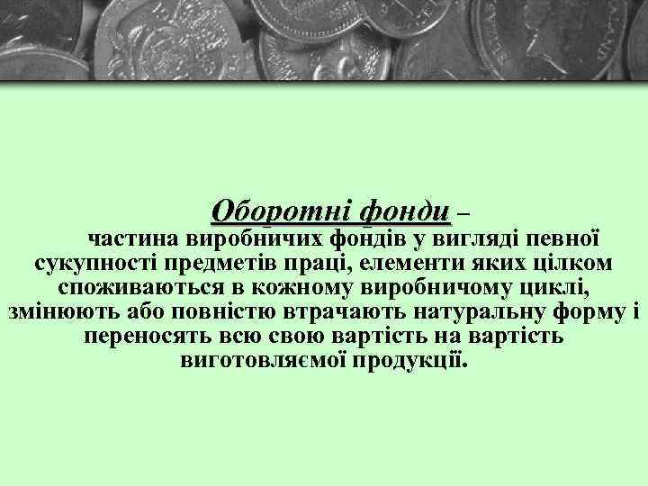 Оборотні фонди – частина виробничих фондів у вигляді певної сукупності предметів праці, елементи яких