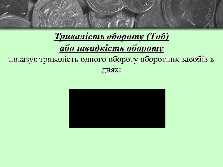 Тривалість обороту (Тоб) або швидкість обороту показує тривалість одного обороту оборотних засобів в днях: