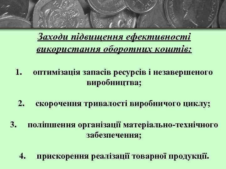 Заходи підвищення ефективності використання оборотних коштів: 1. оптимізація запасів ресурсів і незавершеного виробництва; 2.