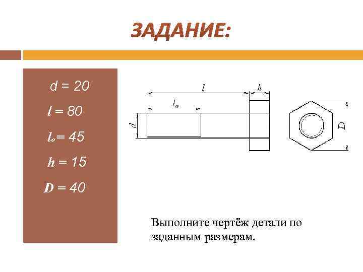 ЗАДАНИЕ: d = 20 l = 80 lo = 45 h = 15 D