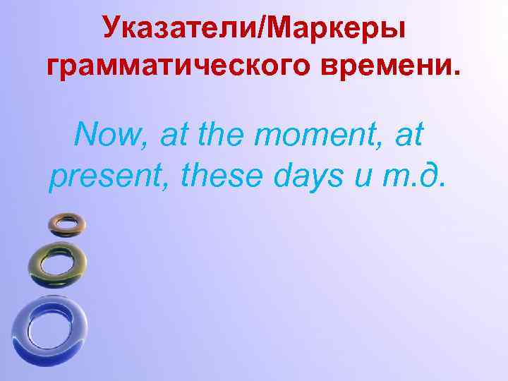 Указатели/Маркеры грамматического времени. Now, at the moment, at present, these days и т. д.