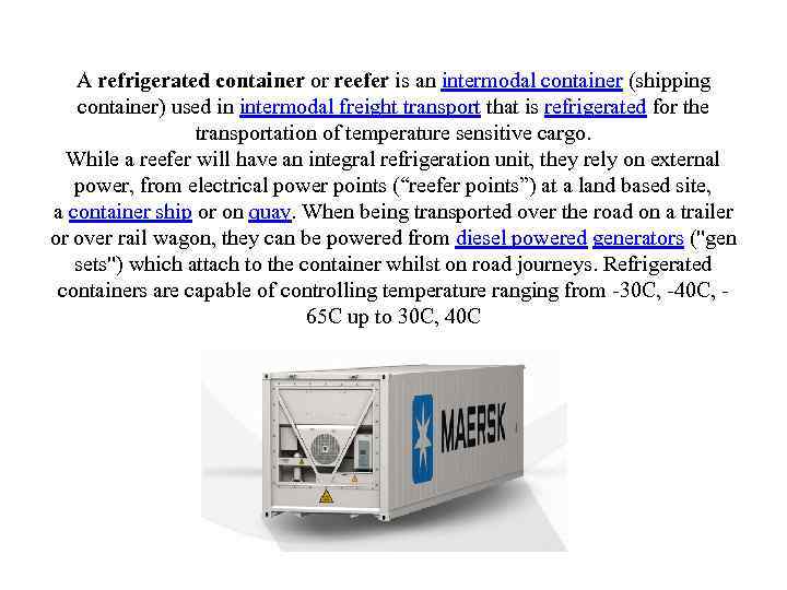 A refrigerated container or reefer is an intermodal container (shipping container) used in intermodal