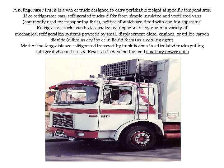 A refrigerator truck is a van or truck designed to carry perishable freight at