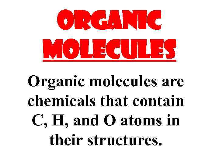 ORGANIC MOLECULES Organic molecules are chemicals that contain C, H, and O atoms in