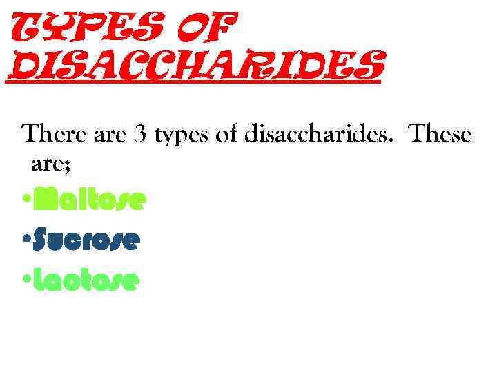 TYPES OF DISACCHARIDES There are 3 types of disaccharides. These are; • Maltose •