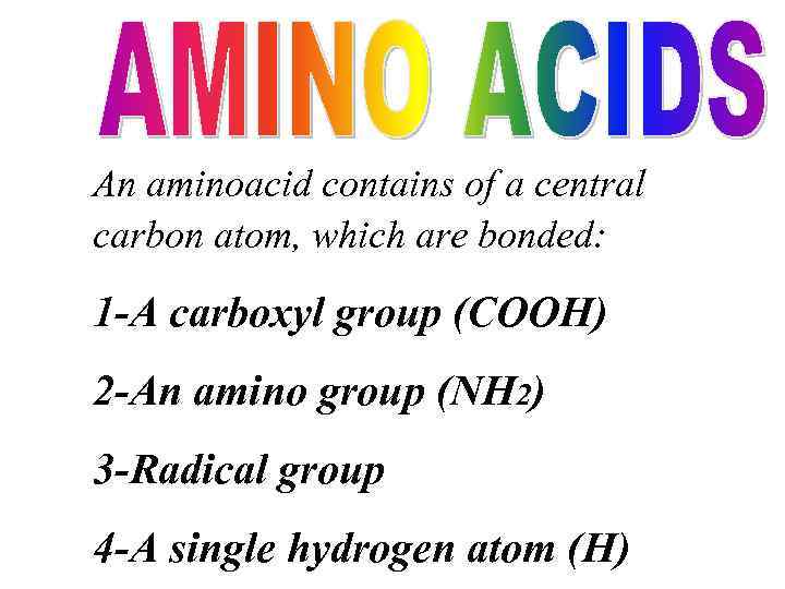 An aminoacid contains of a central carbon atom, which are bonded: 1 -A carboxyl