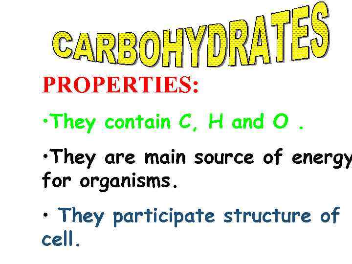 PROPERTIES: • They contain C, H and O. • They are main source of