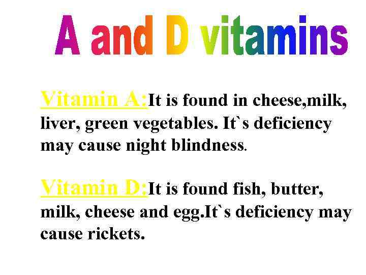 Vitamin A: It is found in cheese, milk, liver, green vegetables. It`s deficiency may