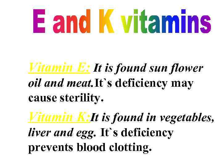 Vitamin E: It is found sun flower oil and meat. It`s deficiency may cause