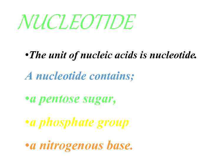 NUCLEOTIDE • The unit of nucleic acids is nucleotide. A nucleotide contains; • a